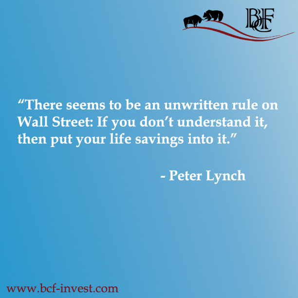 “There seems to be an unwritten rule on Wall Street: If you don’t understand it, then put your life savings into it.” - Peter Lynch