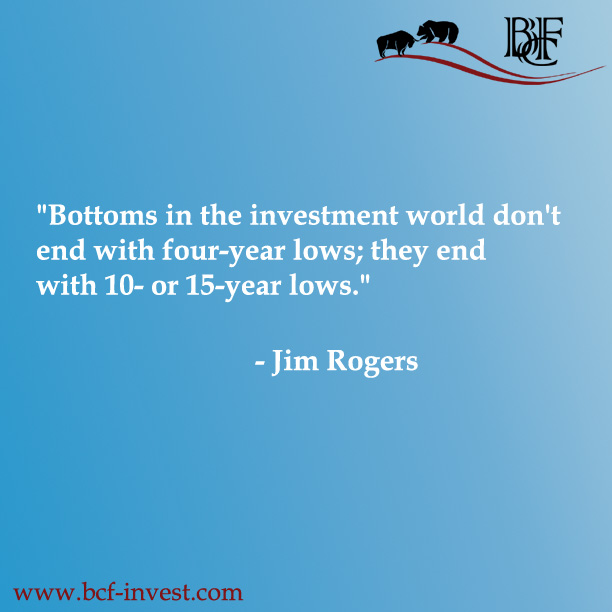 "Bottoms in the investment world don't end with four-year lows; they end with 10- or 15-year lows." - Jim Rogers