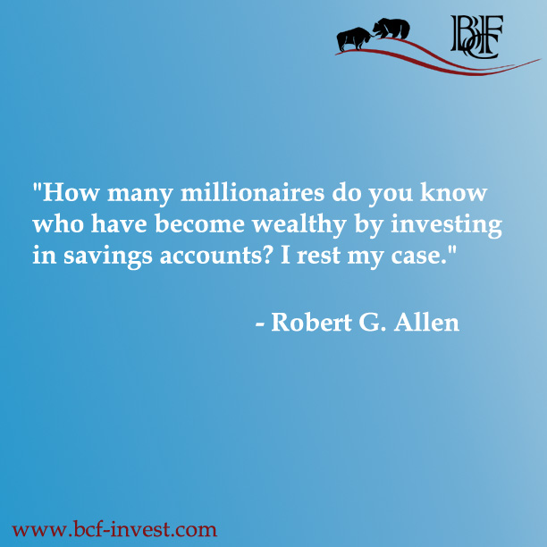 "How many millionaires do you know who have become wealthy by investing in savings accounts? I rest my case." - Robert G. Allen