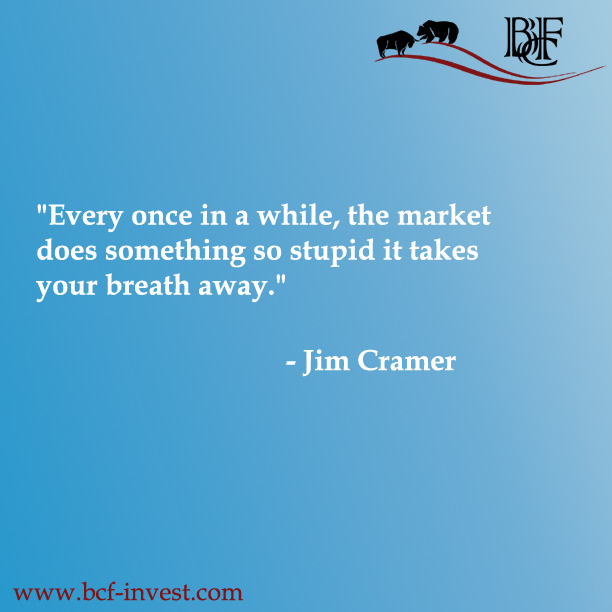 "Every once in a while, the market does something so stupid it takes your breath away." - Jim Cramer