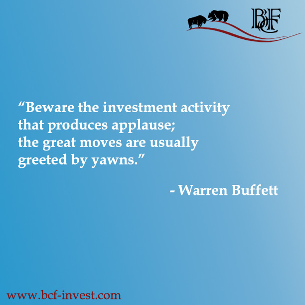 “Beware the investment activity that produces applause; the great moves are usually greeted by yawns.” - Warren Buffett